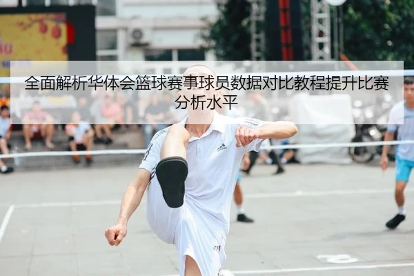 全面解析华体会篮球赛事球员数据对比教程提升比赛分析水平