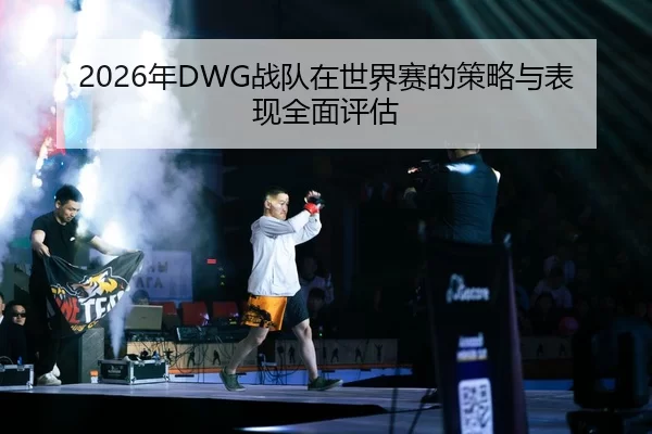 2026年DWG战队在世界赛的策略与表现全面评估