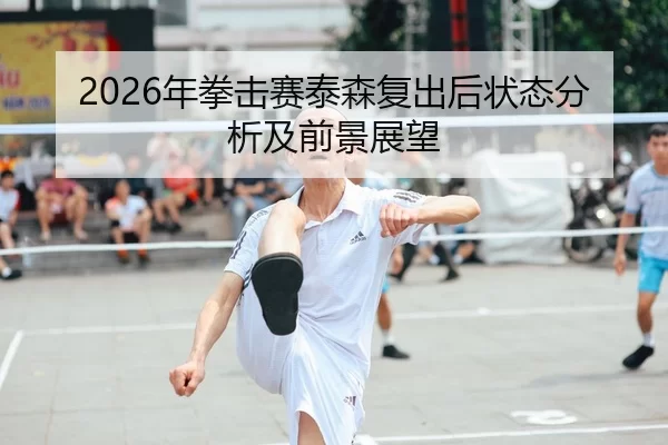 2026年拳击赛泰森复出后状态分析及前景展望