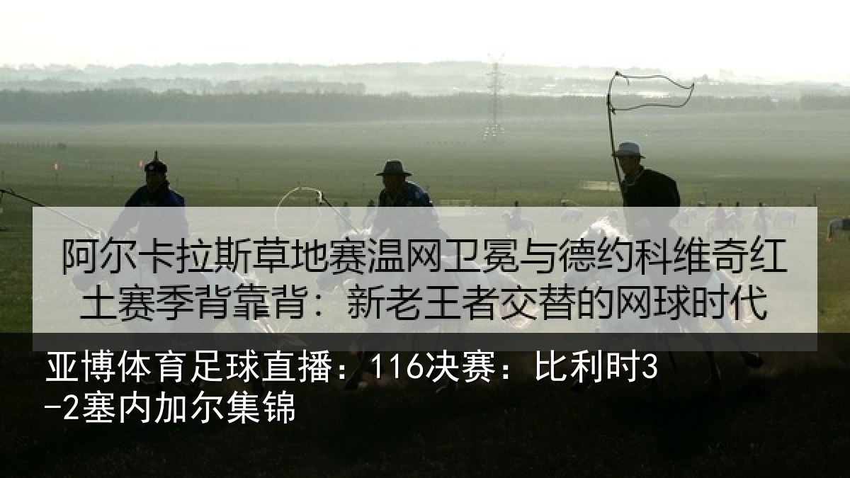 亚博体育足球直播：116决赛：比利时3-2塞内加尔集锦