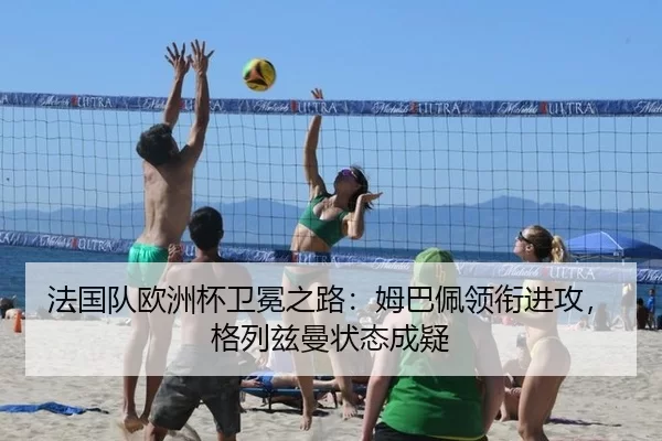 法国队欧洲杯卫冕之路：姆巴佩领衔进攻，格列兹曼状态成疑