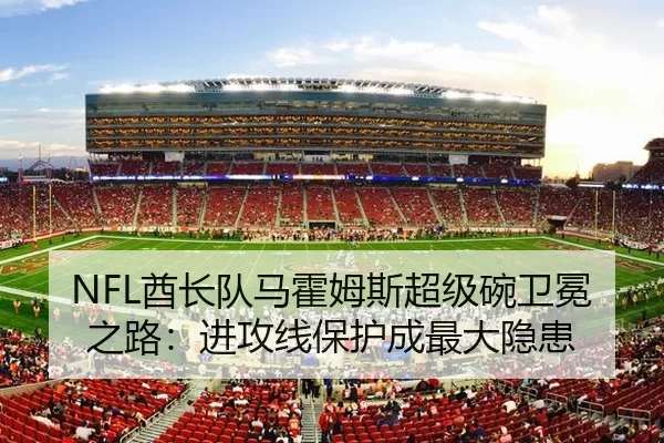 NFL酋长队马霍姆斯超级碗卫冕之路：进攻线保护成最大隐患