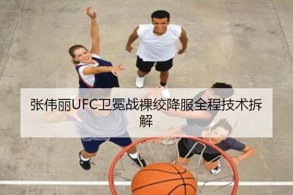 张伟丽UFC卫冕战裸绞降服全程技术拆解