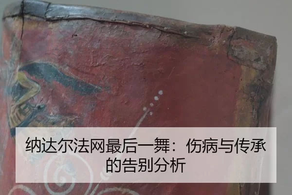 纳达尔法网最后一舞：伤病与传承的告别分析