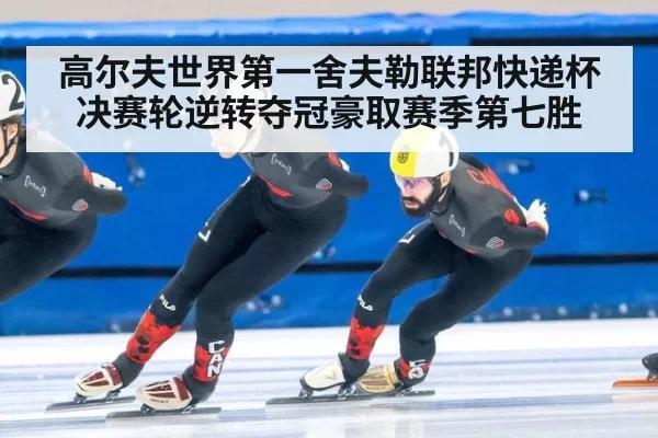 高尔夫世界第一舍夫勒联邦快递杯决赛轮逆转夺冠豪取赛季第七胜