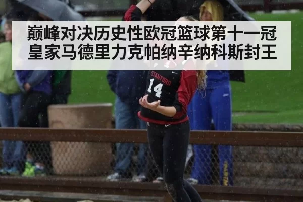巅峰对决历史性欧冠篮球第十一冠 皇家马德里力克帕纳辛纳科斯封王