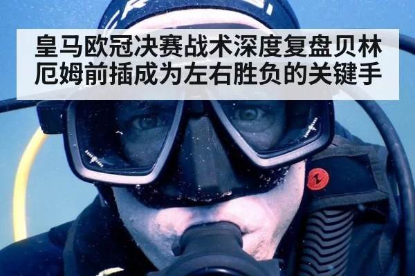 皇马欧冠决赛战术深度复盘贝林厄姆前插成为左右胜负的关键手
