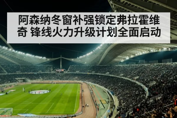 阿森纳冬窗补强锁定弗拉霍维奇 锋线火力升级计划全面启动