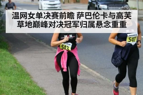 温网女单决赛前瞻 萨巴伦卡与高芙草地巅峰对决冠军归属悬念重重
