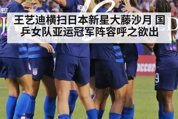 王艺迪横扫日本新星大藤沙月 国乒女队亚运冠军阵容呼之欲出
